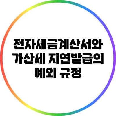 전자세금계산서와 가산세: 지연발급의 예외 규정