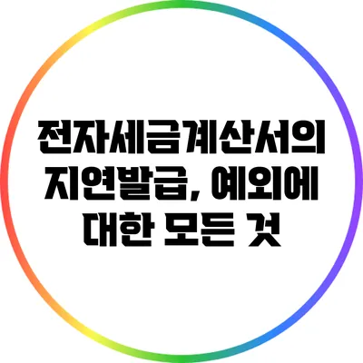 전자세금계산서의 지연발급, 예외에 대한 모든 것