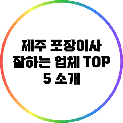 제주 포장이사 잘하는 업체 TOP 5 소개
