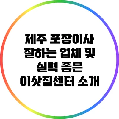 제주 포장이사 잘하는 업체 및 실력 좋은 이삿짐센터 소개