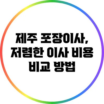제주 포장이사, 저렴한 이사 비용 비교 방법
