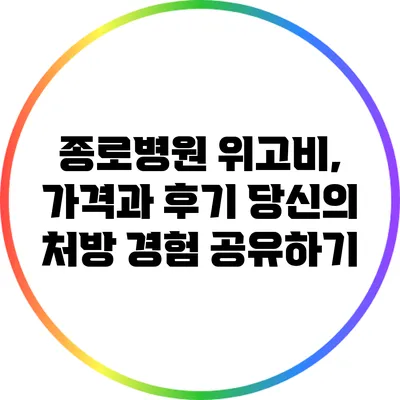 종로병원 위고비, 가격과 후기: 당신의 처방 경험 공유하기