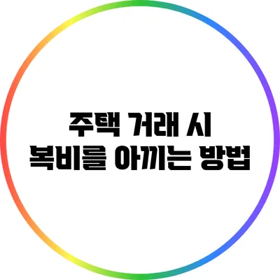 주택 거래 시 복비를 아끼는 방법