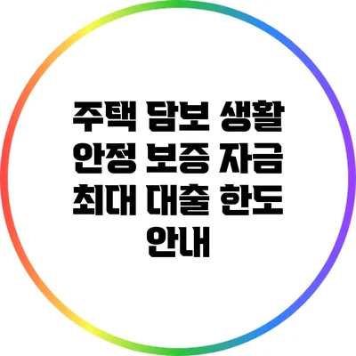 주택 담보 생활 안정 보증 자금: 최대 대출 한도 안내