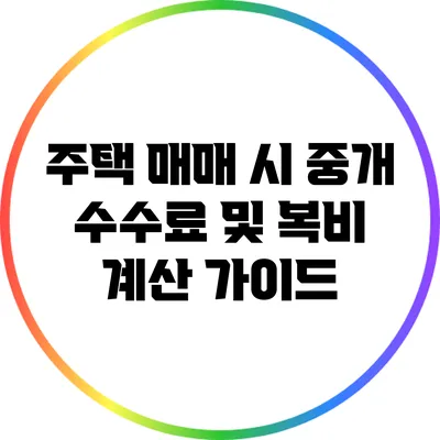 주택 매매 시 중개 수수료 및 복비 계산 가이드