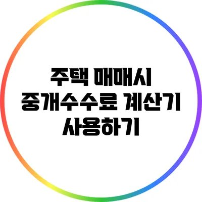 주택 매매시 중개수수료 계산기 사용하기