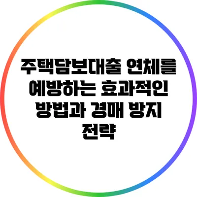 주택담보대출 연체를 예방하는 효과적인 방법과 경매 방지 전략