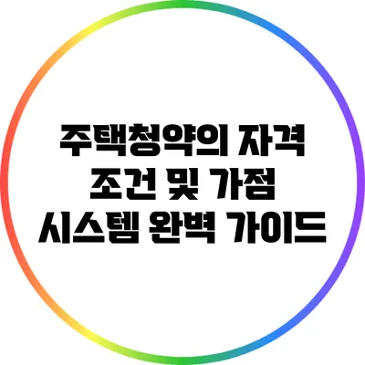 주택청약의 자격 조건 및 가점 시스템 완벽 가이드