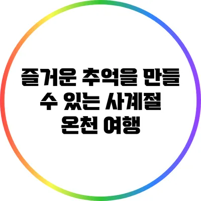 즐거운 추억을 만들 수 있는 사계절 온천 여행