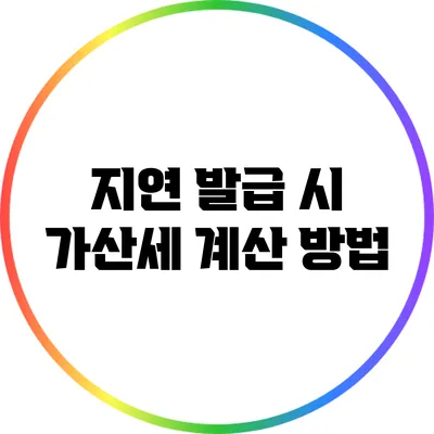 지연 발급 시 가산세 계산 방법