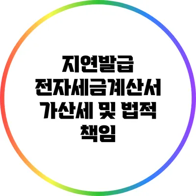지연발급 전자세금계산서 가산세 및 법적 책임