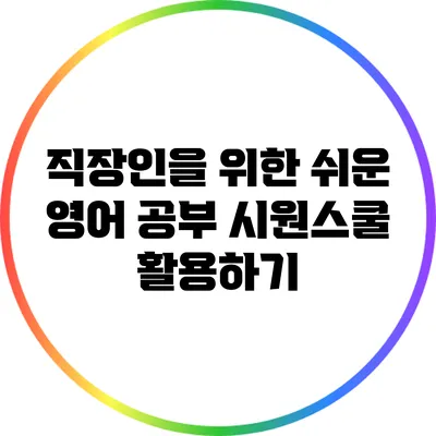 직장인을 위한 쉬운 영어 공부: 시원스쿨 활용하기