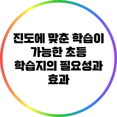 진도에 맞춘 학습이 가능한 초등 학습지의 필요성과 효과