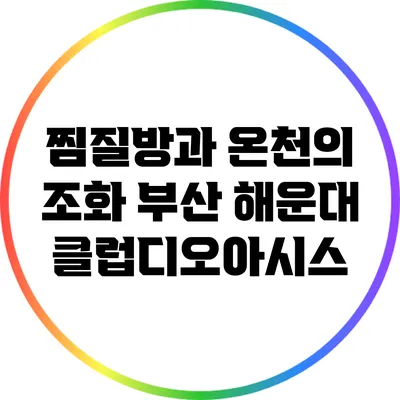 찜질방과 온천의 조화: 부산 해운대 클럽디오아시스
