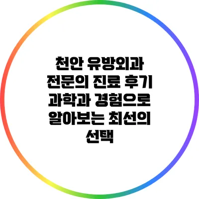 천안 유방외과 전문의 진료 후기: 과학과 경험으로 알아보는 최선의 선택