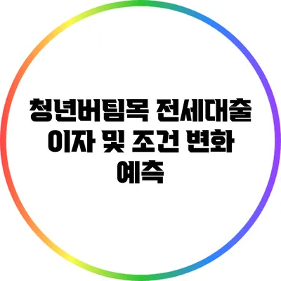 청년버팀목 전세대출 이자 및 조건 변화 예측