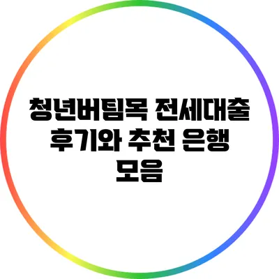 청년버팀목 전세대출: 후기와 추천 은행 모음