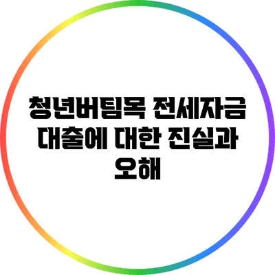 청년버팀목 전세자금 대출에 대한 진실과 오해