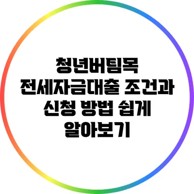 청년버팀목 전세자금대출 조건과 신청 방법 쉽게 알아보기