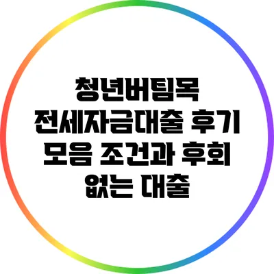 청년버팀목 전세자금대출 후기 모음: 조건과 후회 없는 대출