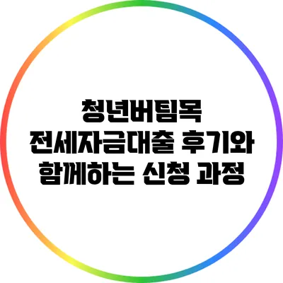 청년버팀목 전세자금대출 후기와 함께하는 신청 과정