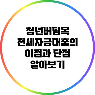 청년버팀목 전세자금대출의 이점과 단점 알아보기