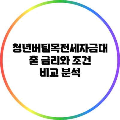 청년버팀목전세자금대출 금리와 조건 비교 분석