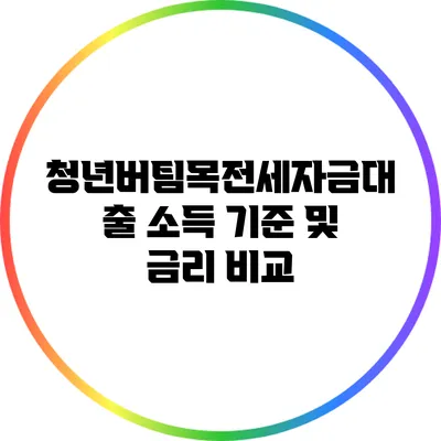 청년버팀목전세자금대출 소득 기준 및 금리 비교