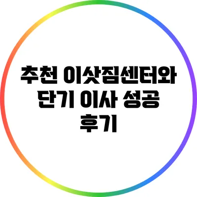 추천 이삿짐센터와 단기 이사 성공 후기