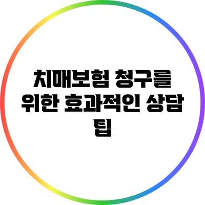 치매보험 청구를 위한 효과적인 상담 팁