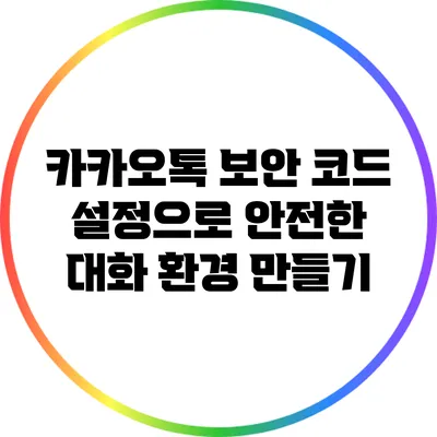 카카오톡 보안 코드 설정으로 안전한 대화 환경 만들기