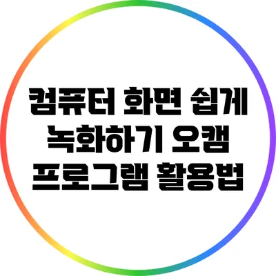 컴퓨터 화면 쉽게 녹화하기: 오캠 프로그램 활용법
