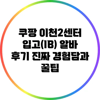 쿠팡 이천2센터 입고(IB) 알바 후기: 진짜 경험담과 꿀팁
