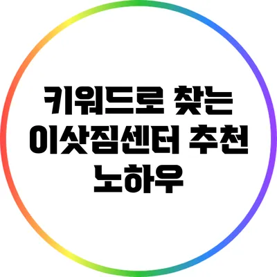 키워드로 찾는 이삿짐센터 추천 노하우