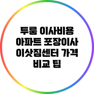 투룸 이사비용 아파트 포장이사 이삿짐센터 가격 비교 팁