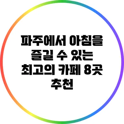파주에서 아침을 즐길 수 있는 최고의 카페 8곳 추천