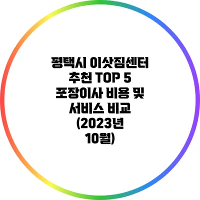 평택시 이삿짐센터 추천: TOP 5 포장이사 비용 및 서비스 비교 (2023년 10월)