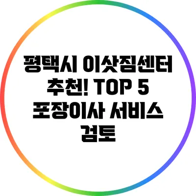 평택시 이삿짐센터 추천! TOP 5 포장이사 서비스 검토