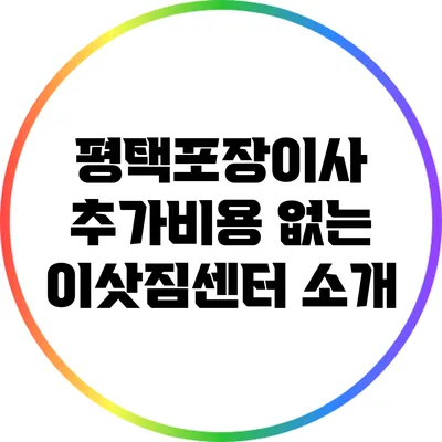 평택포장이사: 추가비용 없는 이삿짐센터 소개