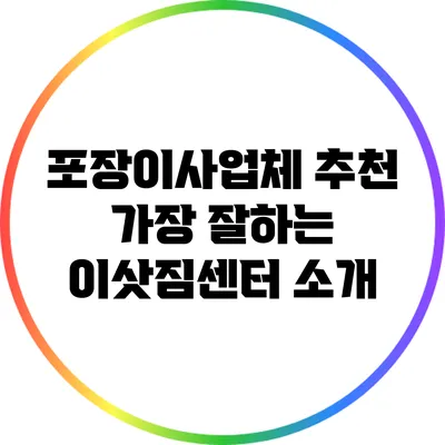 포장이사업체 추천: 가장 잘하는 이삿짐센터 소개