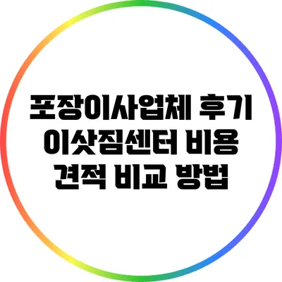 포장이사업체 후기: 이삿짐센터 비용 견적 비교 방법