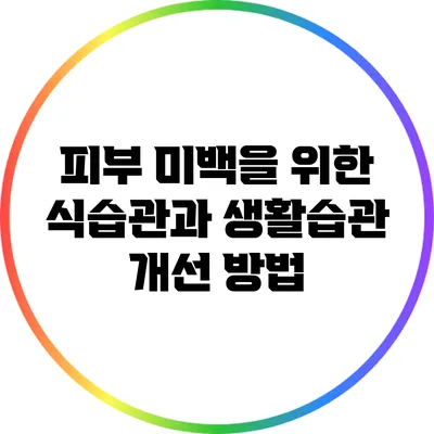 피부 미백을 위한 식습관과 생활습관 개선 방법