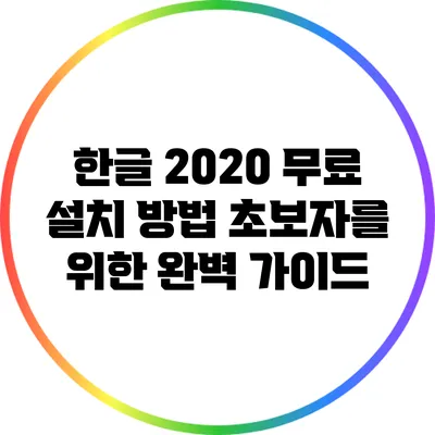 한글 2020 무료 설치 방법: 초보자를 위한 완벽 가이드