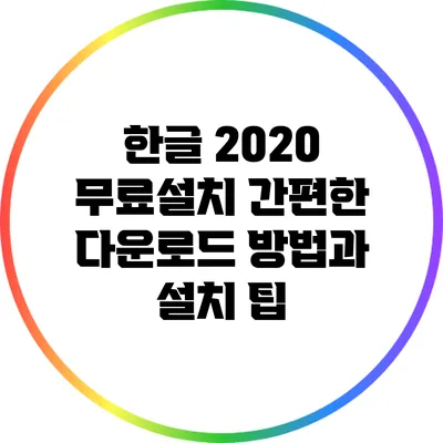한글 2020 무료설치: 간편한 다운로드 방법과 설치 팁