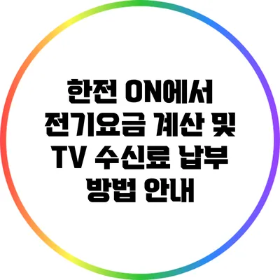 한전 ON에서 전기요금 계산 및 TV 수신료 납부 방법 안내