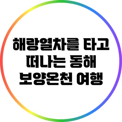 해랑열차를 타고 떠나는 동해 보양온천 여행