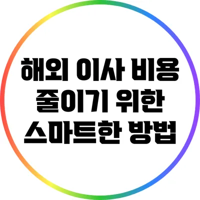 해외 이사 비용 줄이기 위한 스마트한 방법