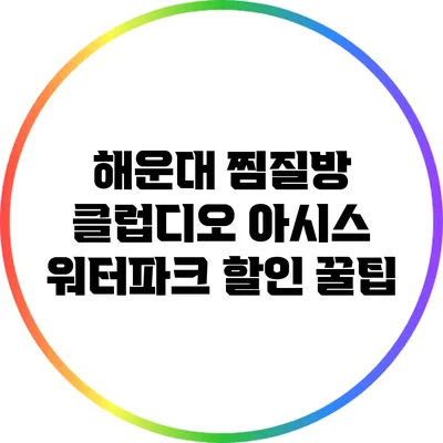 해운대 찜질방: 클럽디오 아시스 워터파크 할인 꿀팁