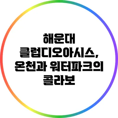 해운대 클럽디오아시스, 온천과 워터파크의 콜라보