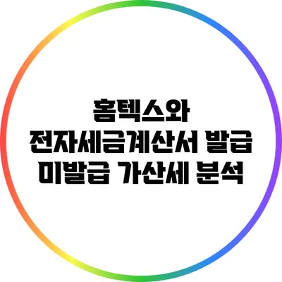 홈텍스와 전자세금계산서 발급 미발급 가산세 분석